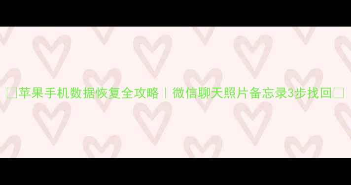 图片 ✨苹果手机数据恢复全攻略｜微信聊天照片备忘录3步找回✨