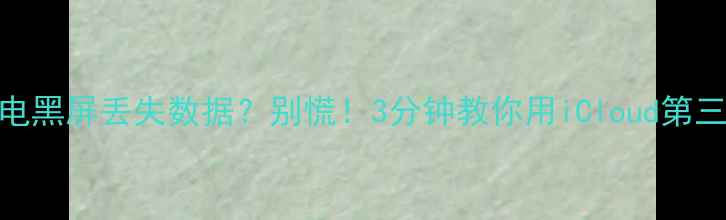 图片 ✨苹果手机突然没电黑屏丢失数据？别慌！3分钟教你用iCloud第三方工具快速恢复📱
