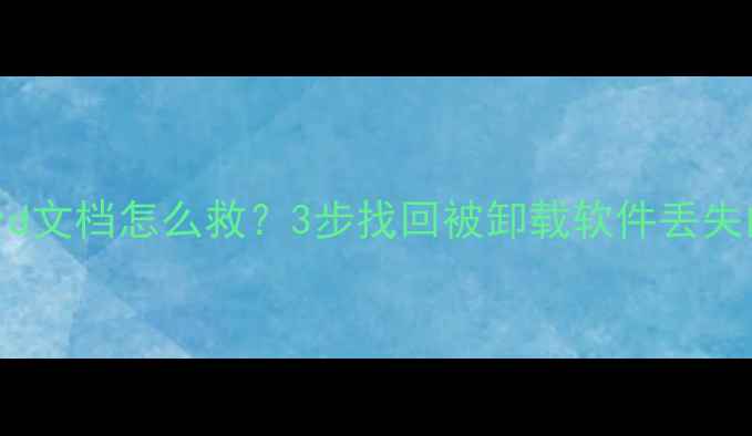 误删Word文档怎么救3步找回被卸载软件丢失的文件