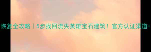 图片 ✨部落冲突数据恢复全攻略｜5步找回流失英雄宝石建筑！官方认证渠道+免费咨询通道💎