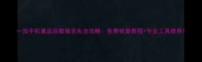 图片 一加手机重启后数据丢失全攻略：免费恢复教程+专业工具推荐1
