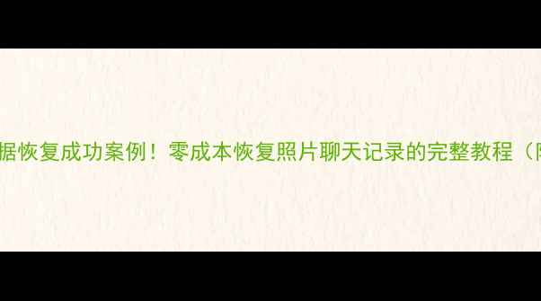 图片 一年前手机数据恢复成功案例！零成本恢复照片聊天记录的完整教程（附工具推荐）2