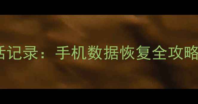 一键恢复误删通话记录手机数据恢复全攻略附操作步骤