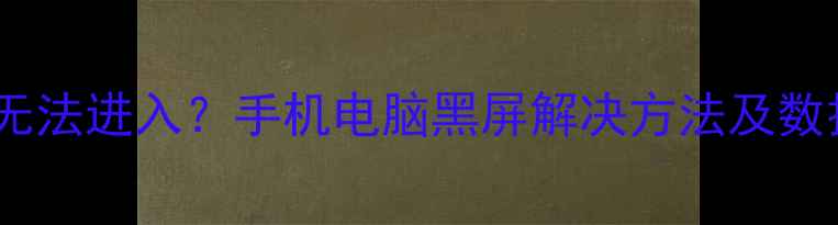 一键数据恢复无法进入手机电脑黑屏解决方法及数据恢复全教程