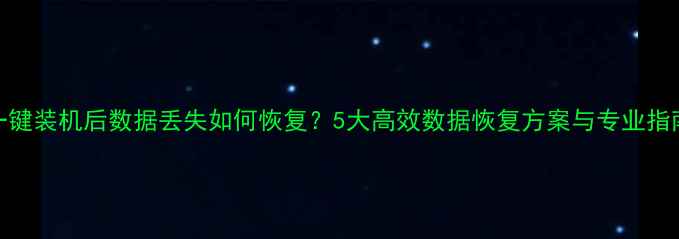 图片 一键装机后数据丢失如何恢复？5大高效数据恢复方案与专业指南