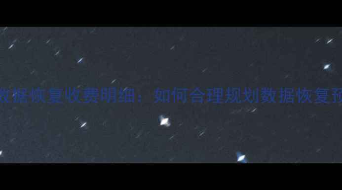 万兴数据恢复收费明细如何合理规划数据恢复预算
