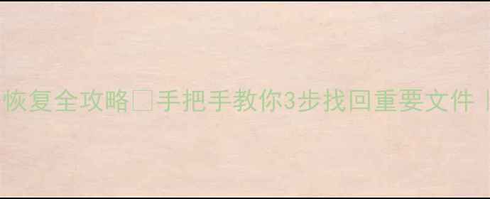 万物删除系统数据恢复全攻略手把手教你3步找回重要文件附免费工具推荐