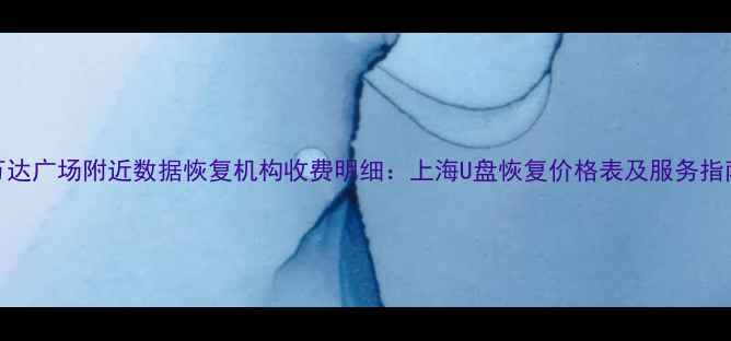 万达广场附近数据恢复机构收费明细上海U盘恢复价格表及服务指南