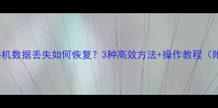 三星G900F手机数据丢失如何恢复3种高效方法操作教程附详细步骤