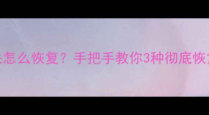 三星Note3手机数据丢失怎么恢复手把手教你3种彻底恢复方法附避坑指南