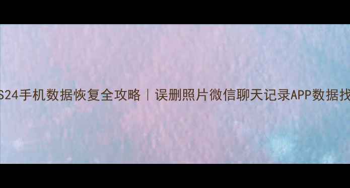 图片 三星S23S24手机数据恢复全攻略｜误删照片微信聊天记录APP数据找回教程1