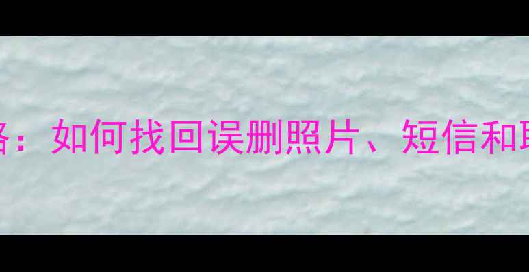 图片 三星S6手机数据恢复全攻略：如何找回误删照片、短信和联系人（附专业工具推荐）