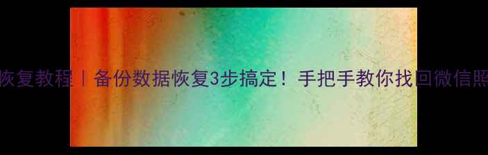 图片 三星S7数据恢复教程｜备份数据恢复3步搞定！手把手教你找回微信照片聊天记录