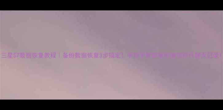 图片 三星S7数据恢复教程｜备份数据恢复3步搞定！手把手教你找回微信照片聊天记录1