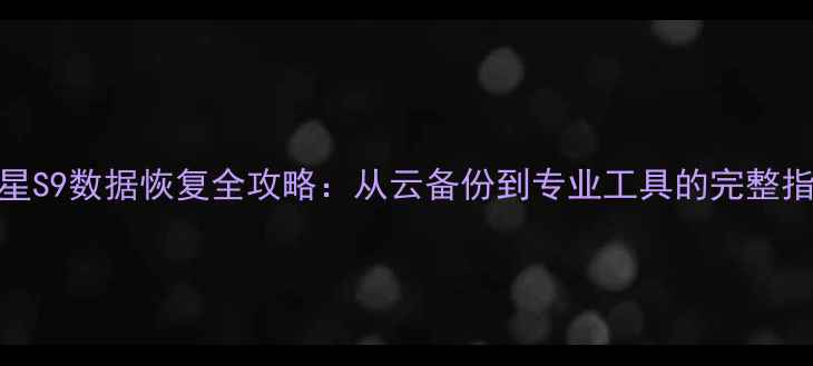 三星S9数据恢复全攻略从云备份到专业工具的完整指南