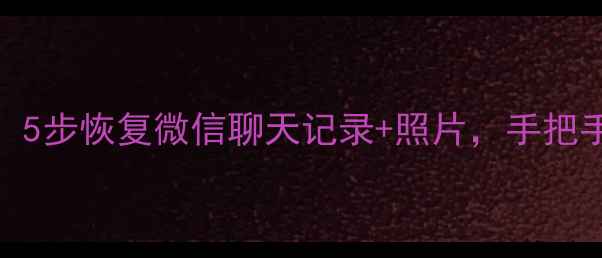 三星S系列换机必看5步恢复微信聊天记录照片手把手教你手机数据不丢