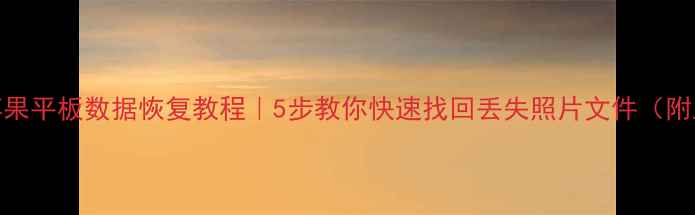 三星华为苹果平板数据恢复教程5步教你快速找回丢失照片文件附工具推荐