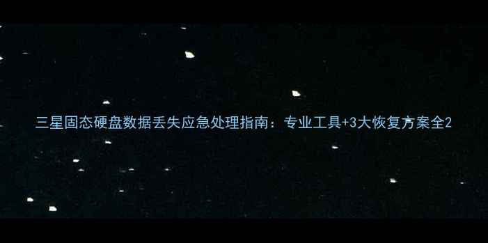 图片 三星固态硬盘数据丢失应急处理指南：专业工具+3大恢复方案全2