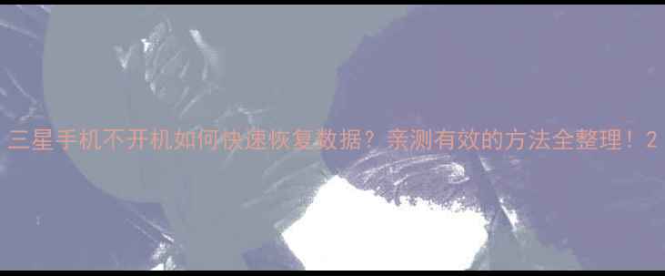 图片 三星手机不开机如何快速恢复数据？亲测有效的方法全整理！2