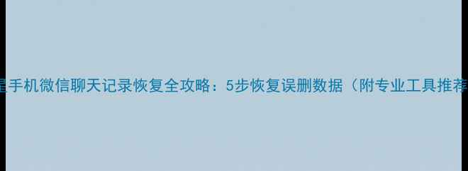 三星手机微信聊天记录恢复全攻略5步恢复误删数据附专业工具推荐