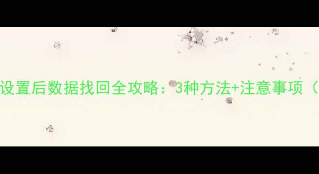 图片 三星手机恢复出厂设置后数据找回全攻略：3种方法+注意事项（附免费软件推荐）