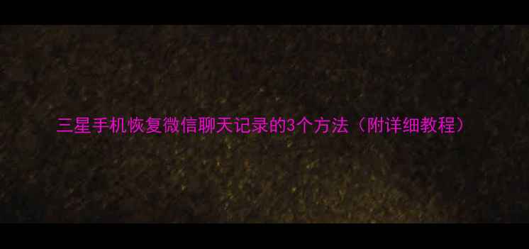 图片 三星手机恢复微信聊天记录的3个方法（附详细教程）