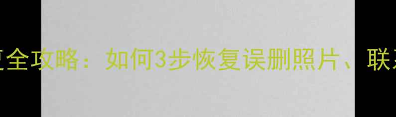 图片 三星手机移动数据恢复全攻略：如何3步恢复误删照片、联系人及微信聊天记录？