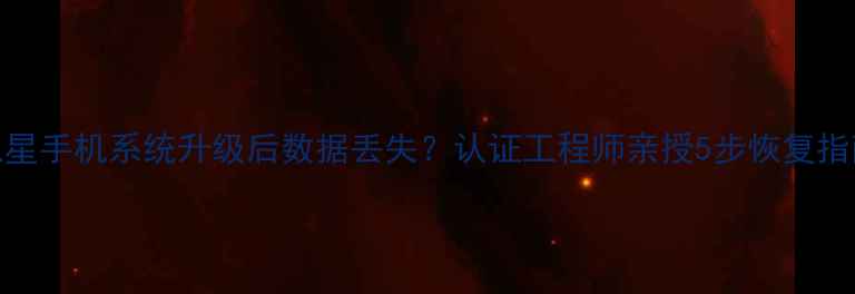 三星手机系统升级后数据丢失认证工程师亲授5步恢复指南
