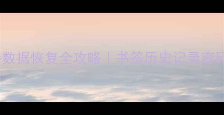 三星浏览器数据恢复全攻略书签历史记录密码一键找回