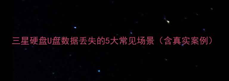 图片 三星硬盘U盘数据丢失的5大常见场景（含真实案例）