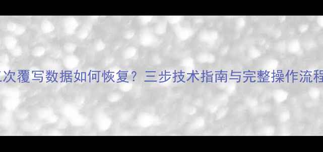 图片 三次覆写数据如何恢复？三步技术指南与完整操作流程1