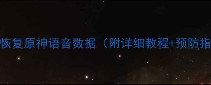 三步恢复原神语音数据附详细教程预防指南