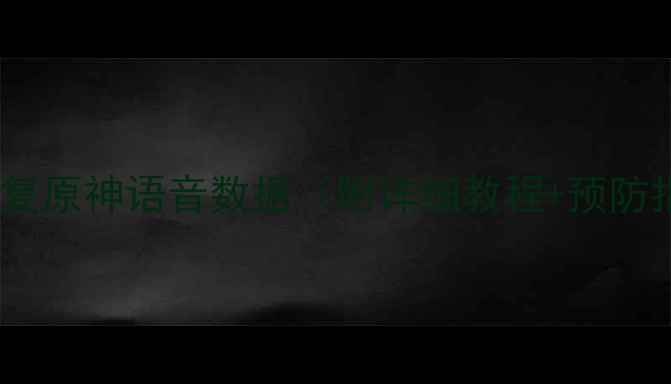 图片 三步恢复原神语音数据（附详细教程+预防指南）2