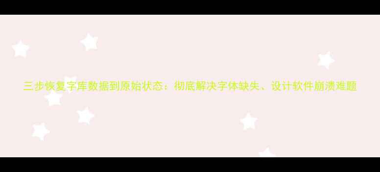 图片 三步恢复字库数据到原始状态：彻底解决字体缺失、设计软件崩溃难题
