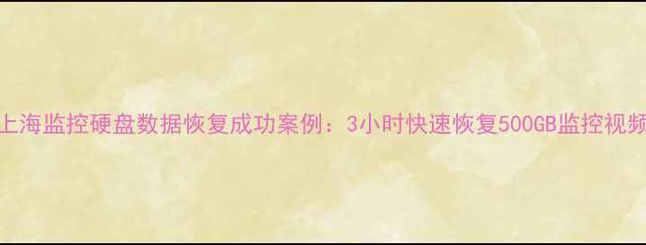 图片 上海监控硬盘数据恢复成功案例：3小时快速恢复500GB监控视频