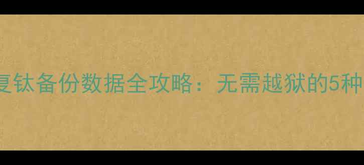 不root恢复钛备份数据全攻略无需越狱的5种高效方法