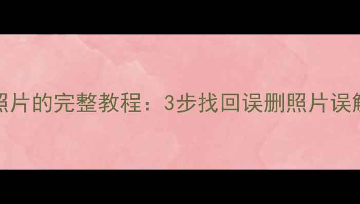 图片 不root手机恢复照片的完整教程：3步找回误删照片误触删除的珍贵回忆