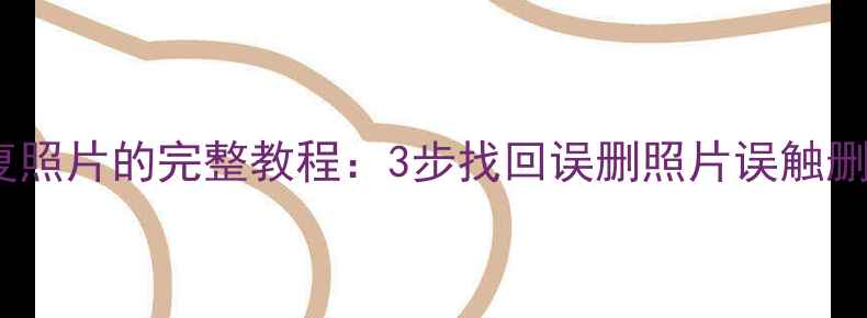 不root手机恢复照片的完整教程3步找回误删照片误触删除的珍贵回忆