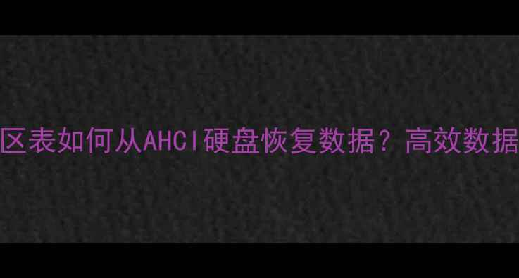 图片 不修改分区表如何从AHCI硬盘恢复数据？高效数据恢复方案