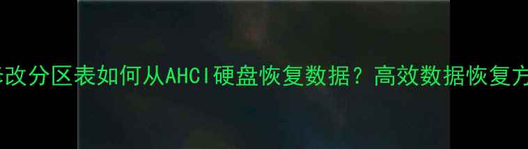 图片 不修改分区表如何从AHCI硬盘恢复数据？高效数据恢复方案1