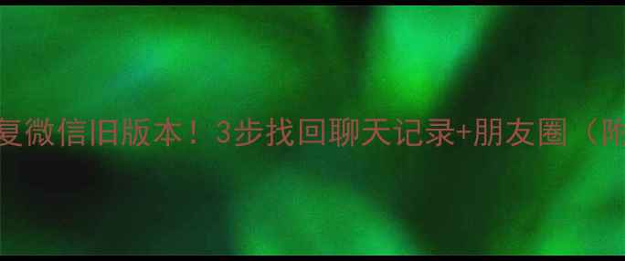 图片 不删数据恢复微信旧版本！3步找回聊天记录+朋友圈（附完整教程）