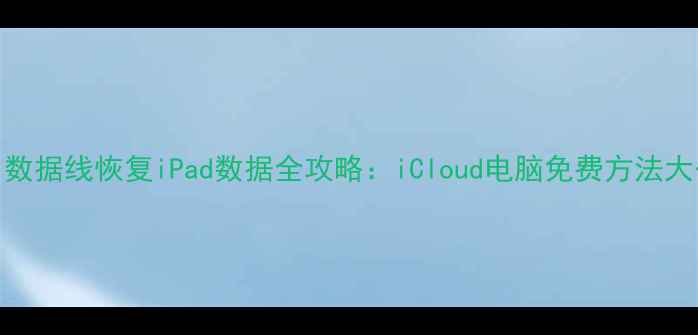 图片 不用数据线恢复iPad数据全攻略：iCloud电脑免费方法大公开