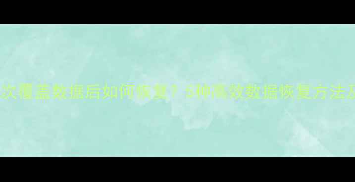 图片 专业指南多次覆盖数据后如何恢复？5种高效数据恢复方法及注意事项1