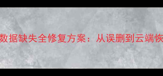 图片 专业指南鹰眼系统数据缺失全修复方案：从误删到云端恢复的7种高效方法1