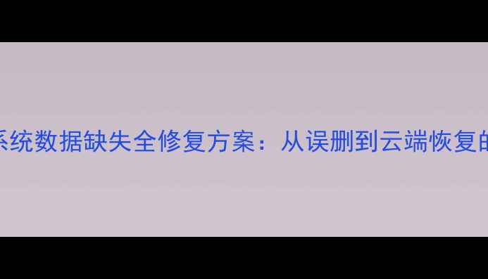 图片 专业指南鹰眼系统数据缺失全修复方案：从误删到云端恢复的7种高效方法2