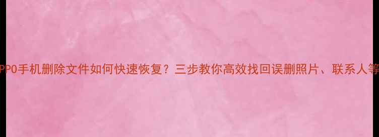 图片 专业教程OPPO手机删除文件如何快速恢复？三步教你高效找回误删照片、联系人等重要数据2