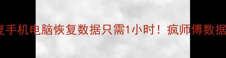 专业数据恢复手机电脑恢复数据只需1小时疯师傅数据恢复服务全