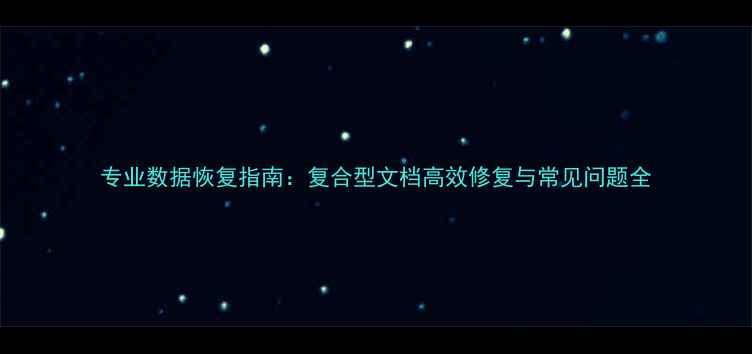 图片 专业数据恢复指南：复合型文档高效修复与常见问题全