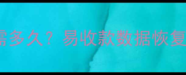 图片 专业数据恢复文件恢复需多久？易收款数据恢复全流程与时长影响因素1