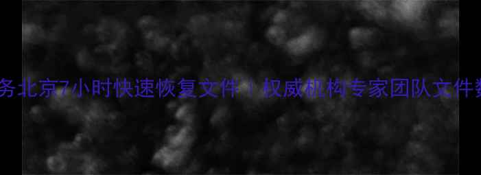 图片 专业数据恢复服务北京7小时快速恢复文件｜权威机构专家团队文件数据修复全流程2